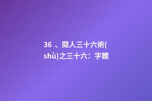 36、閱人三十六術(shù)之三十六：字體
